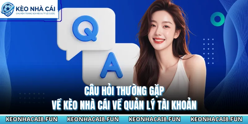 Câu Hỏi Thường Gặp - Giải Đáp Thắc Mắc Cho Bạn Từ A Đến Z 1 Câu hỏi thường gặp về Kèo Nhà Cái về quản lý tài khoản