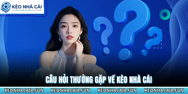 Câu Hỏi Thường Gặp - Giải Đáp Thắc Mắc Cho Bạn Từ A Đến Z 3 Câu hỏi thường gặp về Kèo Nhà Cái