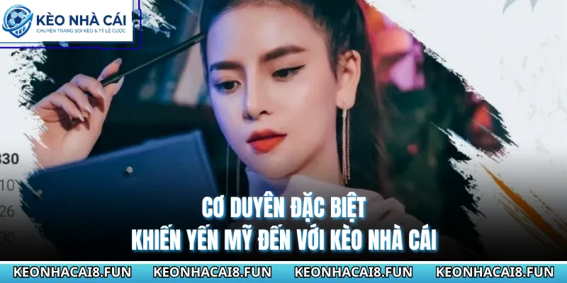 Biên Tập Viên Kèo Nhà Cái Yến My Với Những Dấu Ấn Riêng 2 Cơ duyên đặc biệt khiến Yến Mỹ đến với Kèo Nhà Cái