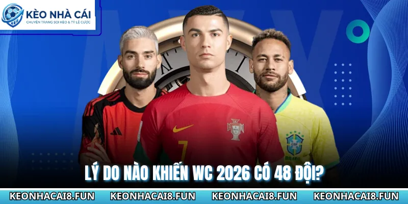 World Cup 2026 Có Bao Nhiêu Đội - Thay Đổi Lịch Sử Bóng Đá 2 Lý do nào khiến WC 2026 có 48 đội?