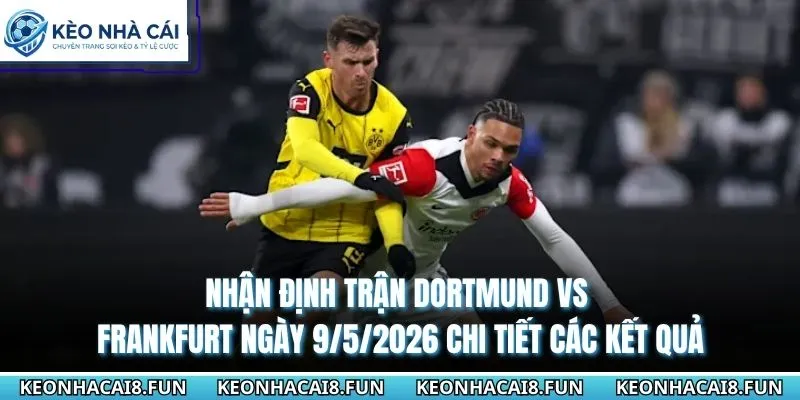 Nhận định trận Dortmund vs Frankfurt ngày 9/5/2026 chi tiết các kết quả