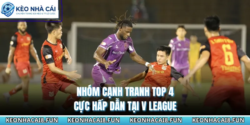 V-League 29 Nhóm cạnh tranh top 4 cực hấp dẫn tại V League
