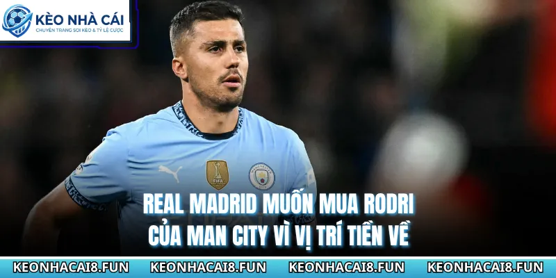 Real Madrid Muốn Mua Rodri Của Man City Siêu Cực Chấn Động 1 Real Madrid muốn mua Rodri của Man City vì vị trí tiền về
