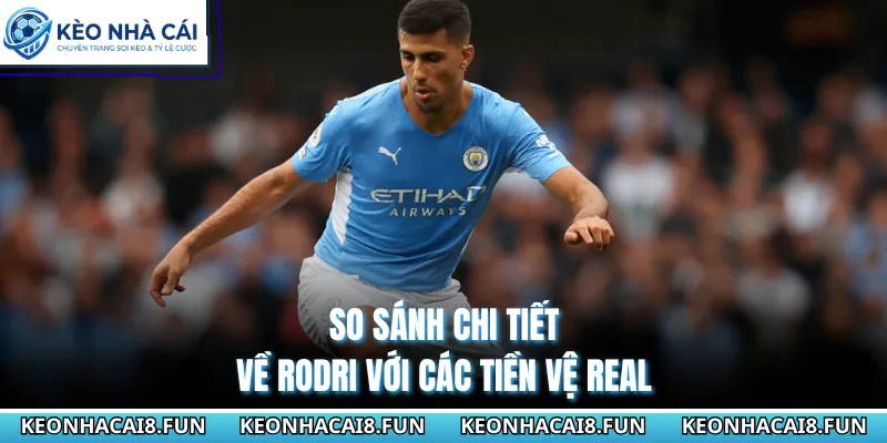 Real Madrid Muốn Mua Rodri Của Man City Siêu Cực Chấn Động 2 So sánh chi tiết về Rodri với các tiền vệ Real