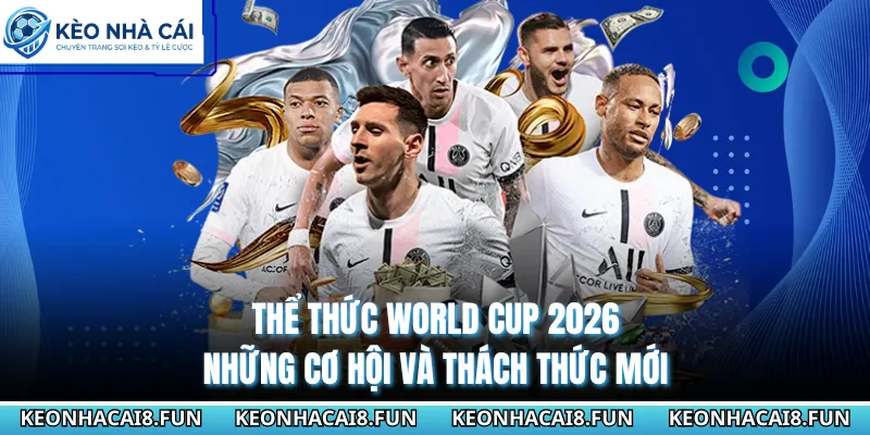 Thể Thức World Cup 2026 - Những Cơ Hội Và Thách Thức Mới 4 Thể thức World Cup 2026