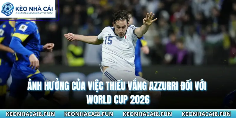 Ảnh hưởng của việc thiếu vắng Azzurri đối với World cup 2026