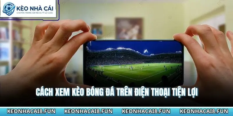 Cách Xem Kèo Bóng Đá Trên Điện Thoại Không Bị Rối Mắt Nhất 2 Cách xem kèo bóng đá trên điện thoại tiện lợi