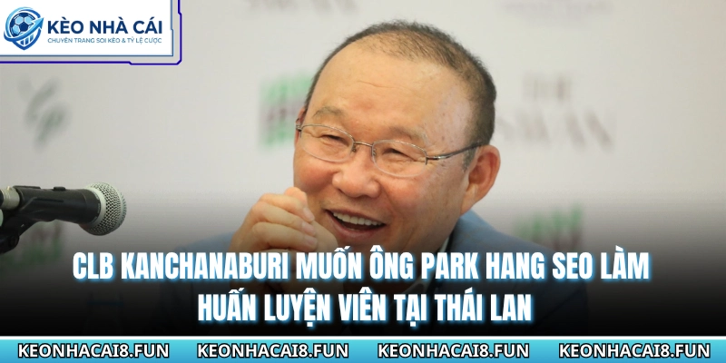 Ông Park Hang Seo Làm Huấn Luyện Viên Tại Thái Lan 2026 1 CLB Kanchanaburi muốn ông Park Hang Seo làm huấn luyện viên tại Thái Lan