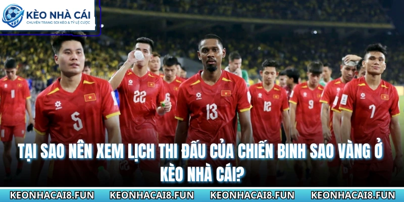 Lịch Thi Đấu Đội Tuyển Việt Nam Mới Nhất Tại Kèo Nhà Cái 3 Tại sao nên xem lịch thi đấu của chiến binh sao vàng ở Kèo Nhà Cái?